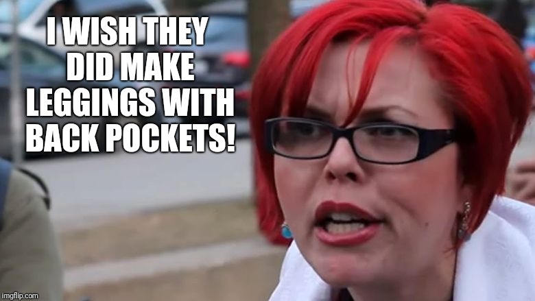  triggered | I WISH THEY DID MAKE LEGGINGS WITH BACK POCKETS! | image tagged in triggered | made w/ Imgflip meme maker