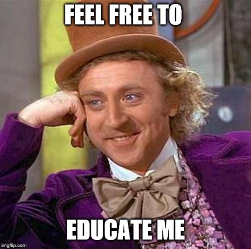 Creepy Condescending Wonka Meme | FEEL FREE TO EDUCATE ME | image tagged in memes,creepy condescending wonka | made w/ Imgflip meme maker