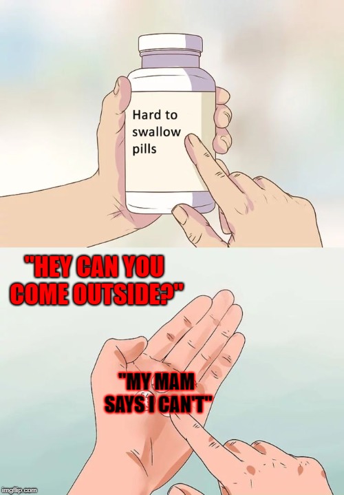 Hard To Swallow Pills | "HEY CAN YOU COME OUTSIDE?"; "MY MAM SAYS I CAN'T" | image tagged in memes,hard to swallow pills,lies,children,kids these days,kids today | made w/ Imgflip meme maker