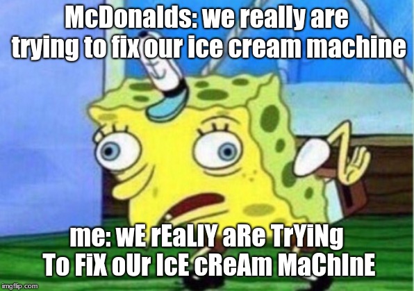 Mocking Spongebob |  McDonalds: we really are trying to fix our ice cream machine; me: wE rEaLlY aRe TrYiNg To FiX oUr IcE cReAm MaChInE | image tagged in memes,mocking spongebob | made w/ Imgflip meme maker