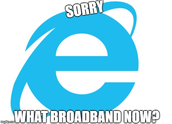 SORRY; WHAT BROADBAND NOW? | made w/ Imgflip meme maker