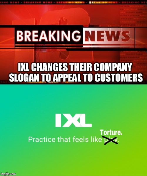 Upvote this if You Hate IXL | IXL CHANGES THEIR COMPANY SLOGAN TO APPEAL TO CUSTOMERS | image tagged in memes,breaking news,ixl,math | made w/ Imgflip meme maker