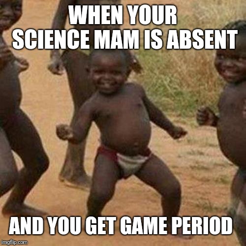 Third World Success Kid Meme | WHEN YOUR SCIENCE MAM IS ABSENT; AND YOU GET GAME PERIOD | image tagged in memes,third world success kid | made w/ Imgflip meme maker