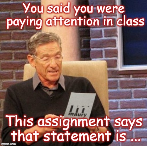 Maury Lie Detector | You said you were paying attention in class; This assignment says that statement is ... | image tagged in memes,maury lie detector | made w/ Imgflip meme maker