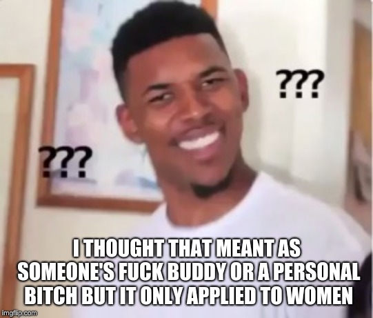 Fuck boy  | I THOUGHT THAT MEANT AS SOMEONE'S F**K BUDDY OR A PERSONAL B**CH BUT IT ONLY APPLIED TO WOMEN | image tagged in fuck boy | made w/ Imgflip meme maker