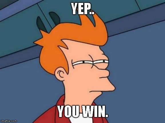 Futurama Fry Meme | YEP.. YOU WIN. | image tagged in memes,futurama fry | made w/ Imgflip meme maker