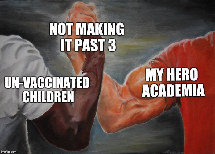 But seriously, VACCINATE YOUR KIDS! | NOT MAKING IT PAST 3; MY HERO ACADEMIA; UN-VACCINATED CHILDREN | image tagged in epic handshake,vaccines | made w/ Imgflip meme maker