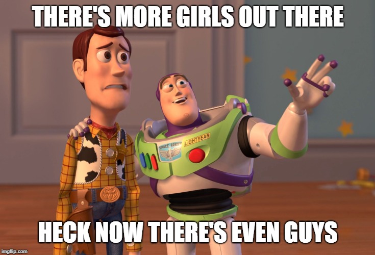 X, X Everywhere | THERE'S MORE GIRLS OUT THERE; HECK NOW THERE'S EVEN GUYS | image tagged in memes,x x everywhere | made w/ Imgflip meme maker