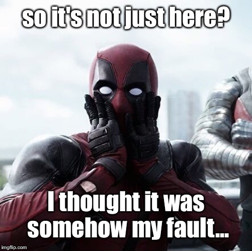 Deadpool Surprised Meme | so it's not just here? I thought it was somehow my fault... | image tagged in memes,deadpool surprised | made w/ Imgflip meme maker