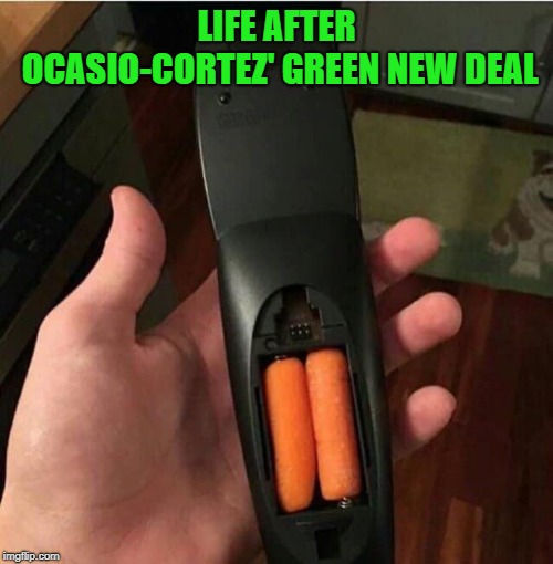 You can laugh about it or cry about it, I choose to laugh :) | LIFE AFTER OCASIO-CORTEZ' GREEN NEW DEAL | image tagged in green new deal,alexandria ocasio-cortez,sustainable batteries,politics lol | made w/ Imgflip meme maker
