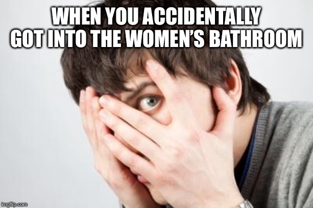 Scared Man | WHEN YOU ACCIDENTALLY GOT INTO THE WOMEN’S BATHROOM | image tagged in scared man | made w/ Imgflip meme maker