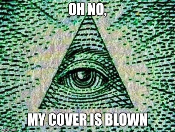 Illuminati | OH NO, MY COVER IS BLOWN | image tagged in illuminati | made w/ Imgflip meme maker
