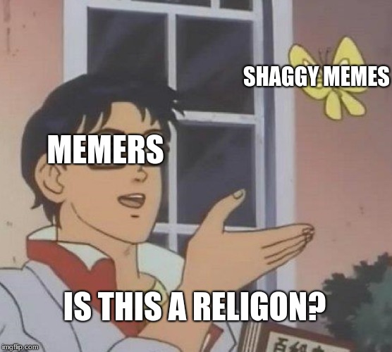 Is This A Pigeon | SHAGGY MEMES; MEMERS; IS THIS A RELIGON? | image tagged in memes,is this a pigeon | made w/ Imgflip meme maker