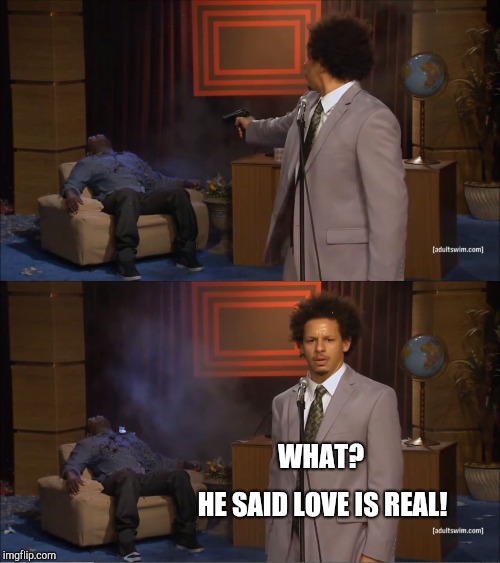 Who Killed Hannibal Meme | WHAT? HE SAID LOVE IS REAL! | image tagged in memes,who killed hannibal | made w/ Imgflip meme maker
