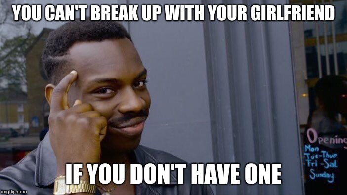 Roll Safe Think About It | YOU CAN'T BREAK UP WITH YOUR GIRLFRIEND; IF YOU DON'T HAVE ONE | image tagged in memes,roll safe think about it | made w/ Imgflip meme maker