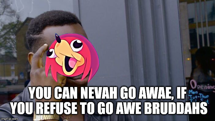 YOU CAN NEVAH GO AWAE, IF YOU REFUSE TO GO AWE BRUDDAHS | image tagged in you cant - if you don't,ugandan knuckles,uganda knuckles,do you know da wae,funny meme,old memes | made w/ Imgflip meme maker