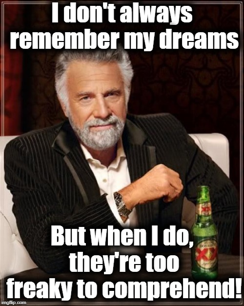 SMH @ vivid dreams! | I don't always remember my dreams; But when I do, they're too freaky to comprehend! | image tagged in memes,the most interesting man in the world | made w/ Imgflip meme maker