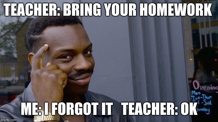Roll Safe Think About It | TEACHER: BRING YOUR HOMEWORK; ME: I FORGOT IT 

TEACHER: OK | image tagged in memes,roll safe think about it | made w/ Imgflip meme maker