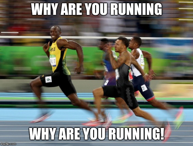 Usain Bolt running | WHY ARE YOU RUNNING; WHY ARE YOU RUNNING! | image tagged in usain bolt running | made w/ Imgflip meme maker
