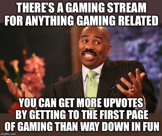 Steve Harvey Meme | THERE’S A GAMING STREAM FOR ANYTHING GAMING RELATED YOU CAN GET MORE UPVOTES BY GETTING TO THE FIRST PAGE OF GAMING THAN WAY DOWN IN FUN | image tagged in memes,steve harvey | made w/ Imgflip meme maker