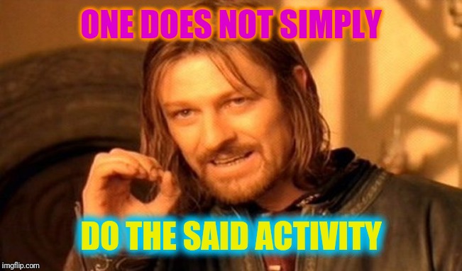 One Does Not Simply Meme | ONE DOES NOT SIMPLY DO THE SAID ACTIVITY | image tagged in memes,one does not simply | made w/ Imgflip meme maker