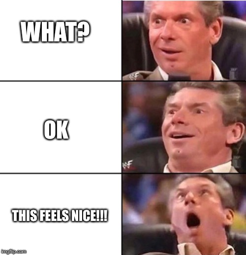 Vince McMahon | WHAT? OK; THIS FEELS NICE!!! | image tagged in vince mcmahon | made w/ Imgflip meme maker