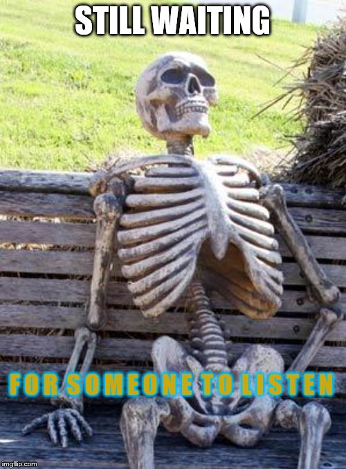 Waiting Skeleton Meme | STILL WAITING F O R  S O M E O N E  T O  L I S T E N | image tagged in memes,waiting skeleton | made w/ Imgflip meme maker