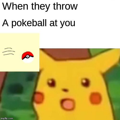 Surprised Pikachu | When they throw; A pokeball at you | image tagged in memes,surprised pikachu | made w/ Imgflip meme maker
