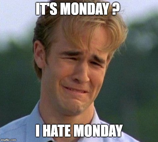 1990s First World Problems Meme | IT'S MONDAY ? I HATE MONDAY | image tagged in memes,1990s first world problems | made w/ Imgflip meme maker