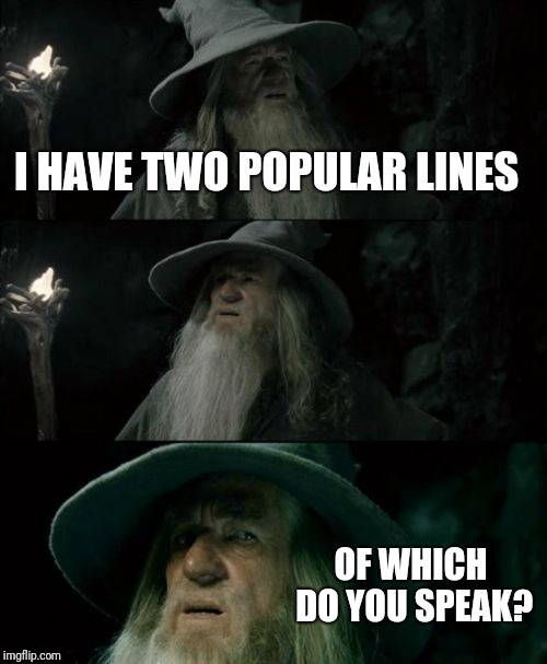 Confused Gandalf Meme | I HAVE TWO POPULAR LINES OF WHICH DO YOU SPEAK? | image tagged in memes,confused gandalf | made w/ Imgflip meme maker