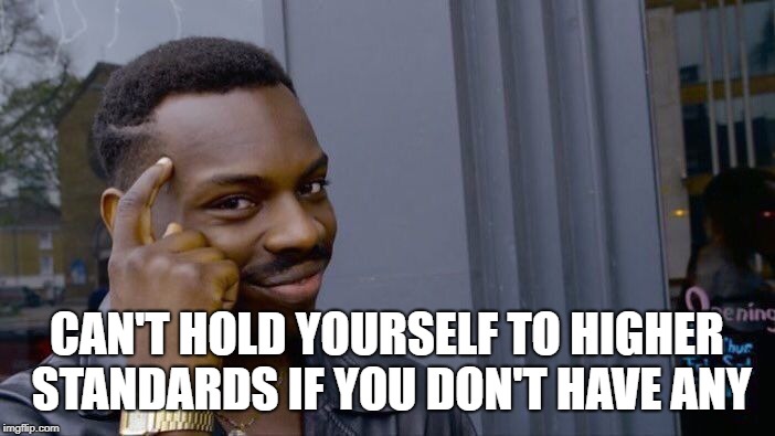 Roll Safe Think About It Meme | CAN'T HOLD YOURSELF TO HIGHER STANDARDS IF YOU DON'T HAVE ANY | image tagged in memes,roll safe think about it | made w/ Imgflip meme maker