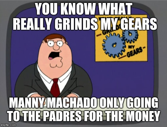 Peter Griffin News | YOU KNOW WHAT REALLY GRINDS MY GEARS; MANNY MACHADO ONLY GOING TO THE PADRES FOR THE MONEY | image tagged in memes,peter griffin news | made w/ Imgflip meme maker