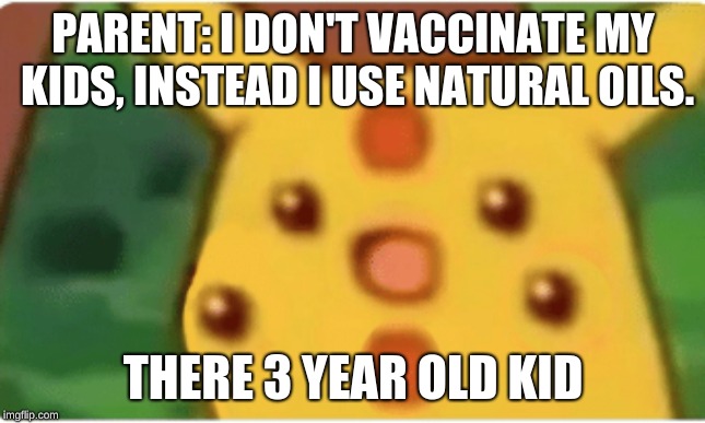 PARENT: I DON'T VACCINATE MY KIDS, INSTEAD I USE NATURAL OILS. THERE 3 YEAR OLD KID | image tagged in unvacinated pikachu | made w/ Imgflip meme maker