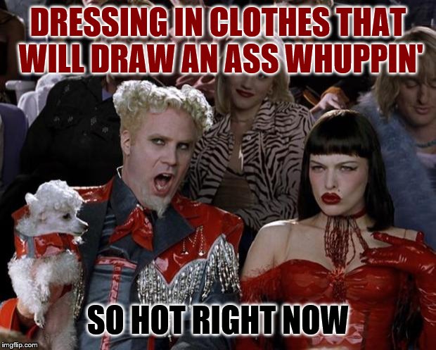 Mugatu So Hot Right Now Meme | DRESSING IN CLOTHES THAT WILL DRAW AN ASS WHUPPIN' SO HOT RIGHT NOW | image tagged in memes,mugatu so hot right now | made w/ Imgflip meme maker