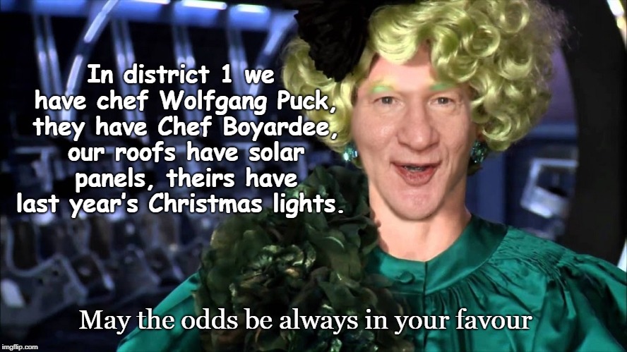 Bill Maher on Panem | In district 1 we have chef Wolfgang Puck, they have Chef Boyardee, our roofs have solar panels, theirs have last year’s Christmas lights. May the odds be always in your favour | image tagged in hunger games,elites,panem,bill maher,district 12 | made w/ Imgflip meme maker