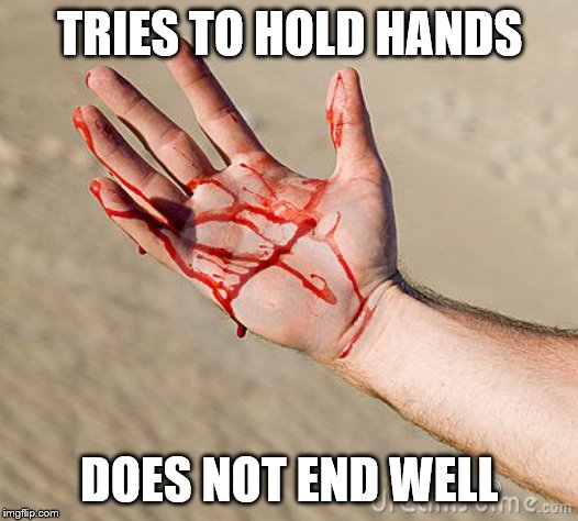 Bloody Hand | TRIES TO HOLD HANDS DOES NOT END WELL | image tagged in bloody hand | made w/ Imgflip meme maker