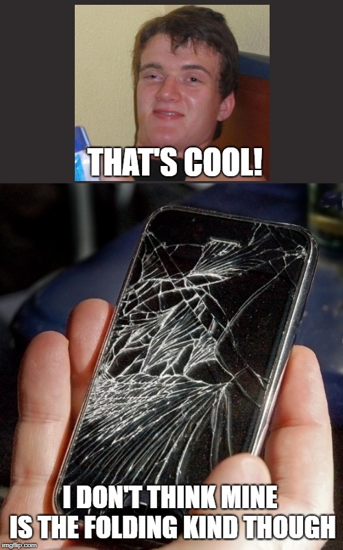 broken phone | THAT'S COOL! I DON'T THINK MINE IS THE FOLDING KIND THOUGH | image tagged in broken phone | made w/ Imgflip meme maker
