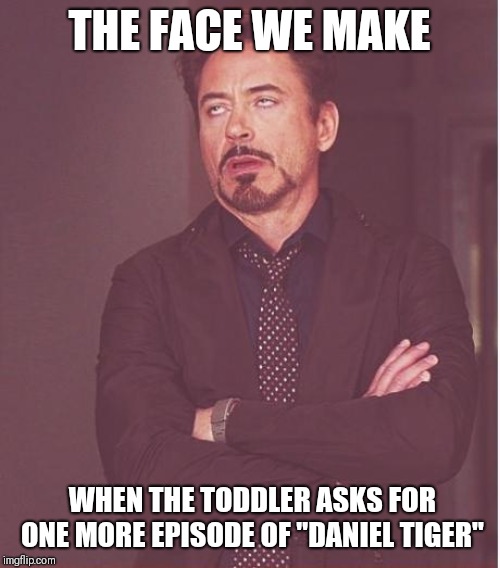 Face You Make Robert Downey Jr | THE FACE WE MAKE; WHEN THE TODDLER ASKS FOR ONE MORE EPISODE OF "DANIEL TIGER" | image tagged in memes,face you make robert downey jr | made w/ Imgflip meme maker