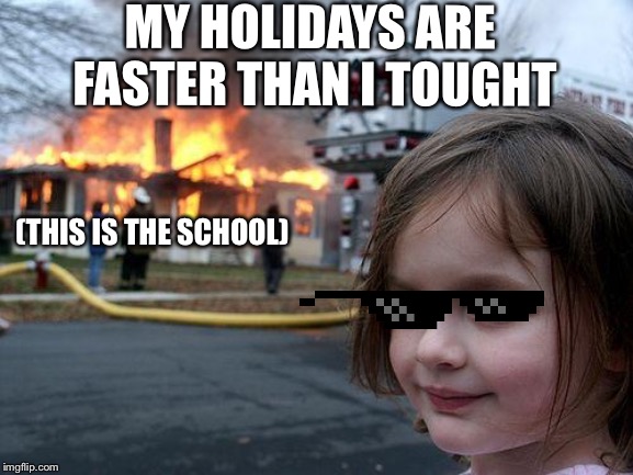 Upvote: i don’t like schoolComment: i want to destroy it to | MY HOLIDAYS ARE FASTER THAN I TOUGHT; (THIS IS THE SCHOOL) | image tagged in memes,disaster girl,funny,funny memes | made w/ Imgflip meme maker