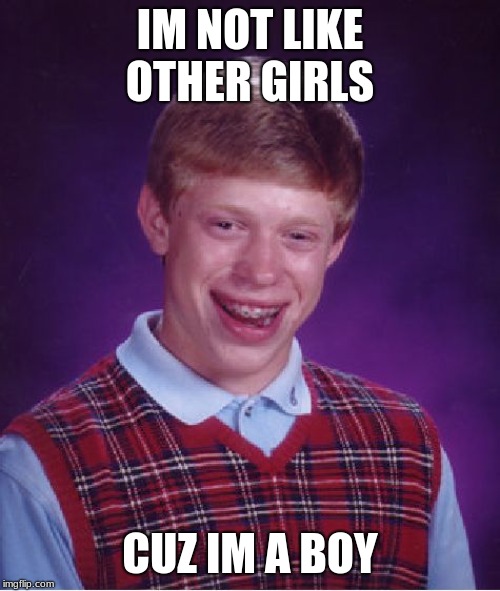 Bad Luck Brian | IM NOT LIKE OTHER GIRLS; CUZ IM A BOY | image tagged in memes,bad luck brian | made w/ Imgflip meme maker