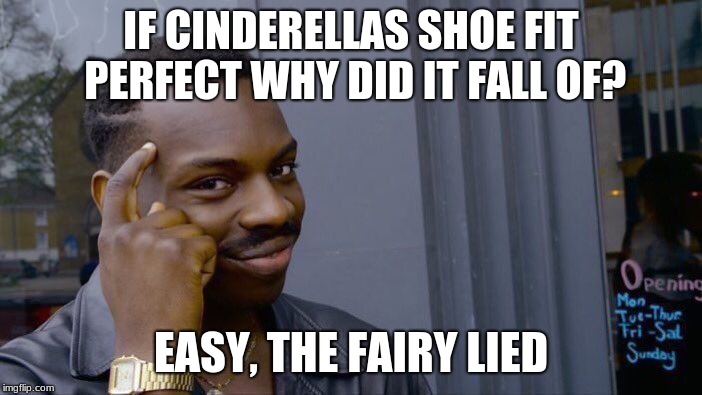 Roll Safe Think About It Meme | IF CINDERELLAS SHOE FIT PERFECT WHY DID IT FALL OF? EASY, THE FAIRY LIED | image tagged in memes,roll safe think about it | made w/ Imgflip meme maker