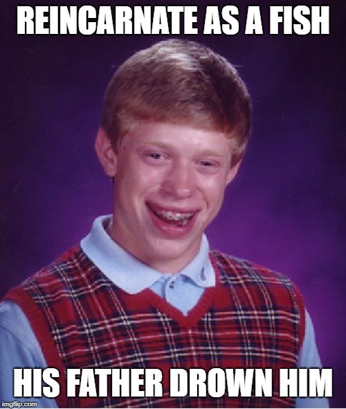 Bad Luck Brian Meme | REINCARNATE AS A FISH; HIS FATHER DROWN HIM | image tagged in memes,bad luck brian | made w/ Imgflip meme maker