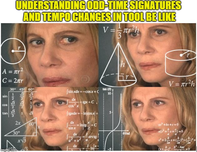 Guess that's one of the psychic abilities you get from frequent consumption of DMT | UNDERSTANDING ODD-TIME SIGNATURES AND TEMPO CHANGES IN TOOL BE LIKE | image tagged in memes,awesomemusic,tool,powermetalhead,dmt,math lady/confused lady | made w/ Imgflip meme maker