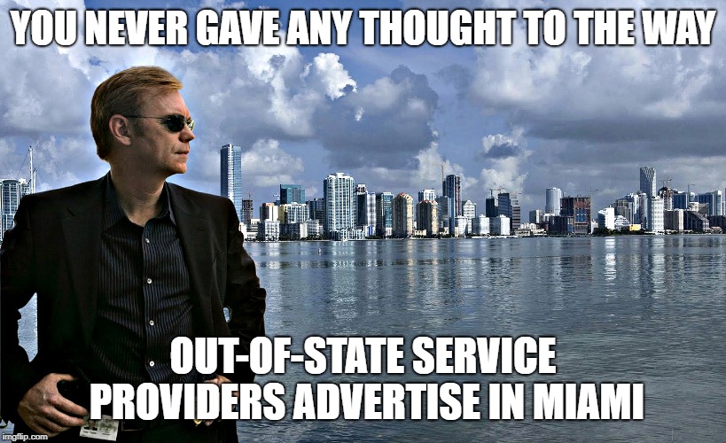 CSI Horatio | YOU NEVER GAVE ANY THOUGHT TO THE WAY; OUT-OF-STATE SERVICE PROVIDERS ADVERTISE IN MIAMI | image tagged in horatio,csi horatio | made w/ Imgflip meme maker