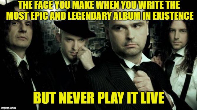 The band is Blind Guardian,the album is A Night at the Opera,recommended to anyone who likes Metal and Tolkien | THE FACE YOU MAKE WHEN YOU WRITE THE MOST EPIC AND LEGENDARY ALBUM IN EXISTENCE; BUT NEVER PLAY IT LIVE | image tagged in memes,blind guardian,live,awesomemusic,powermetalhead,legendary | made w/ Imgflip meme maker