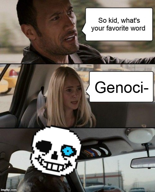 You wanna have a bad time ? | So kid, what's your favorite word; Genoci- | image tagged in memes,the rock driving,sans | made w/ Imgflip meme maker