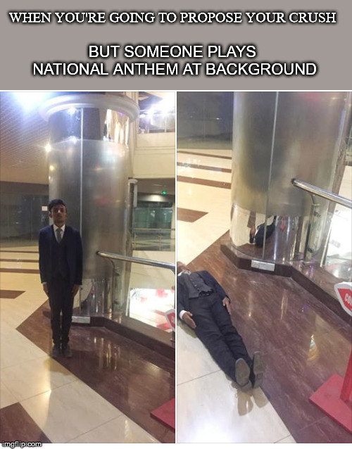 WHEN YOU'RE GOING TO PROPOSE YOUR CRUSH; BUT SOMEONE PLAYS NATIONAL ANTHEM AT BACKGROUND | image tagged in funny | made w/ Imgflip meme maker