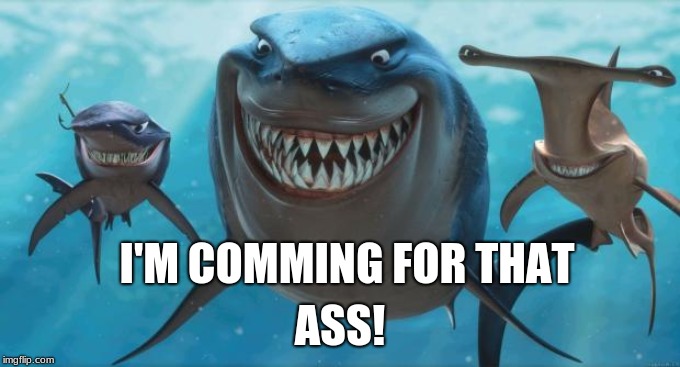 Finding Nemo Sharks | I'M COMMING FOR THAT; ASS! | image tagged in finding nemo sharks | made w/ Imgflip meme maker