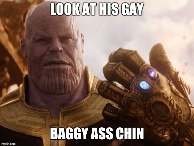 Thanos | LOOK AT HIS GAY; BAGGY ASS CHIN | image tagged in thanos smile,thanos | made w/ Imgflip meme maker