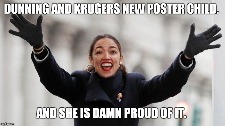 Alexandria Ocasio Cortez. A. O. C.  | DUNNING AND KRUGERS NEW POSTER CHILD. AND SHE IS DAMN PROUD OF IT. | image tagged in aoc free stuff,stupid,wtf | made w/ Imgflip meme maker